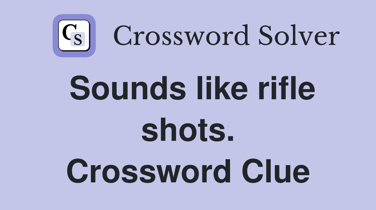 Sounds like rifle shots. Crossword Clue