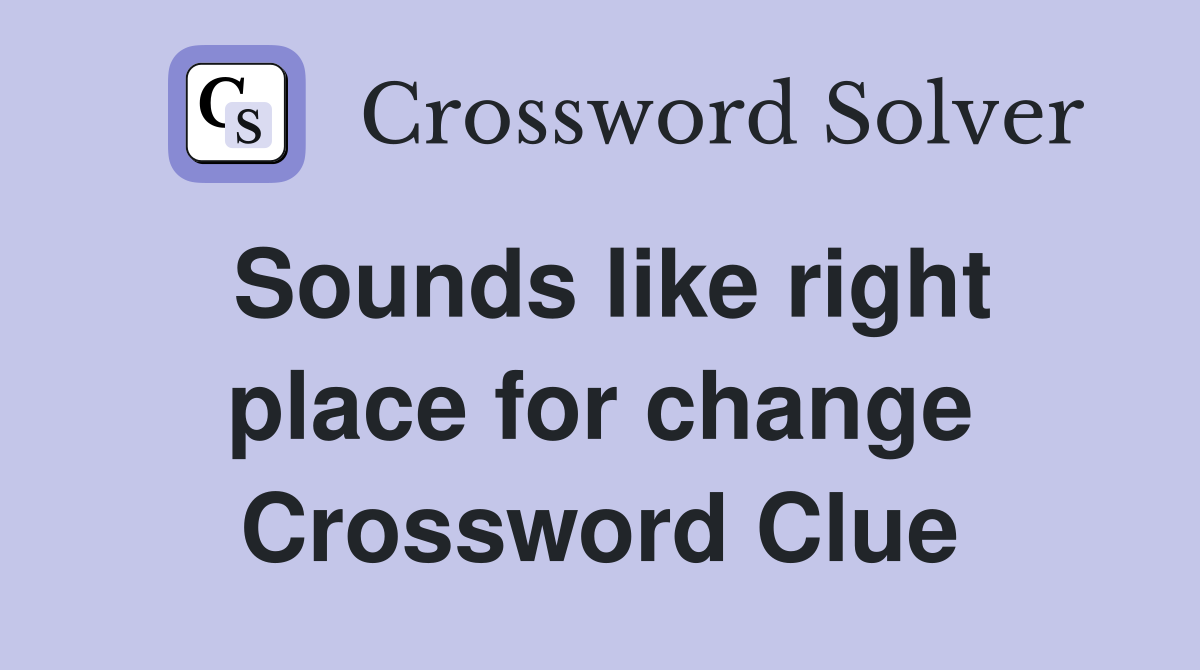 Sounds like right place for change Crossword Clue