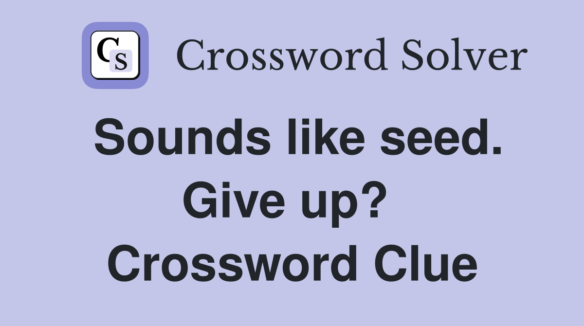 Sounds like seed. Give up?  Crossword Clue