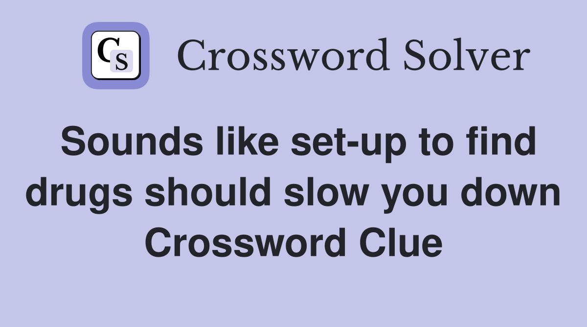 Sounds like set-up to find drugs should slow you down Crossword Clue
