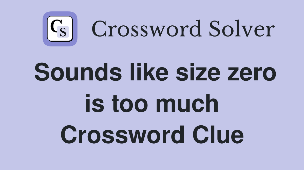 Sounds like size zero is too much Crossword Clue