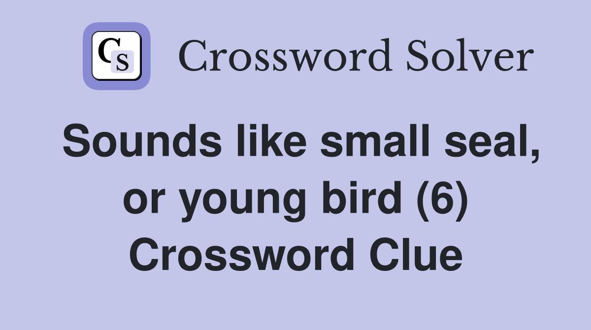 Sounds like small seal, or young bird (6) Crossword Clue