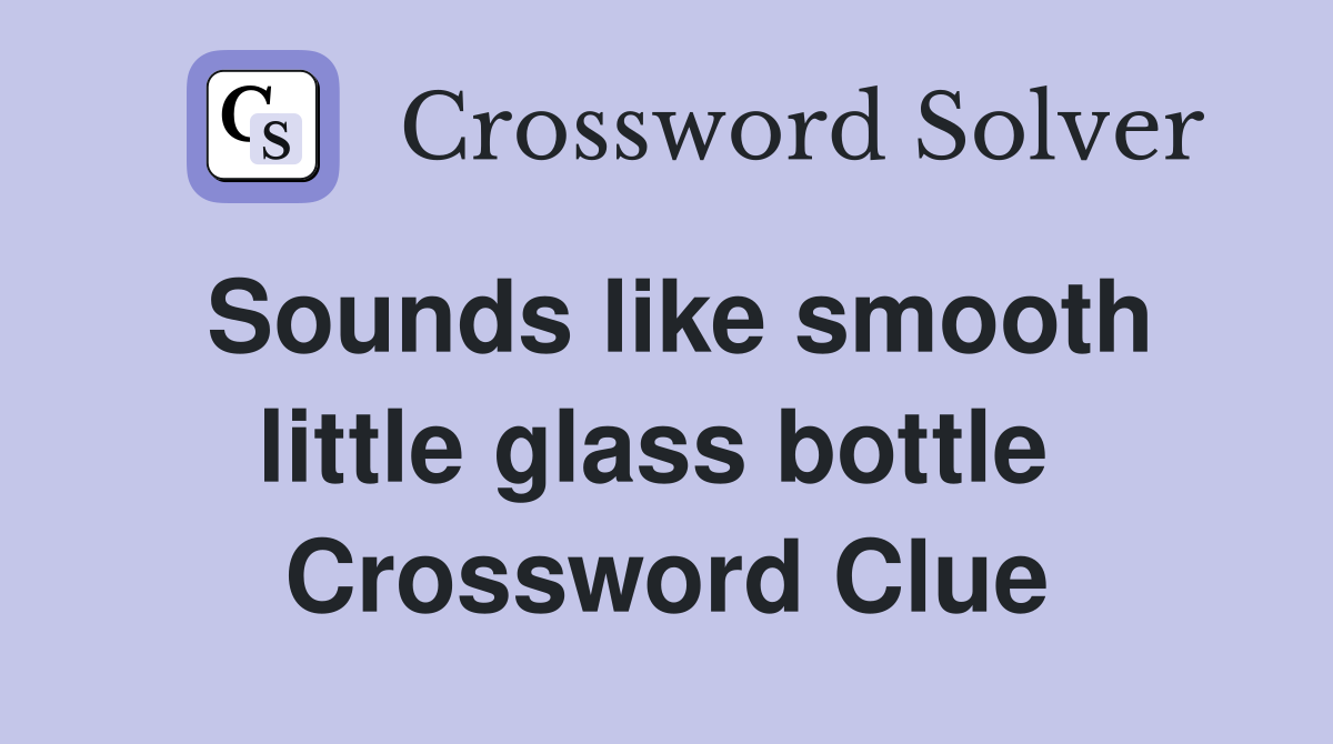 Sounds like smooth little glass bottle  Crossword Clue