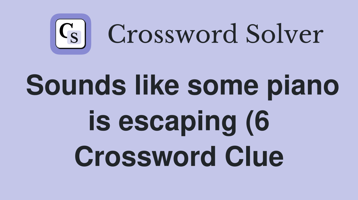 Sounds like some piano is escaping (6) Crossword Clue Answers Sounds like some piano is escaping (6) Crossword Clue Answers