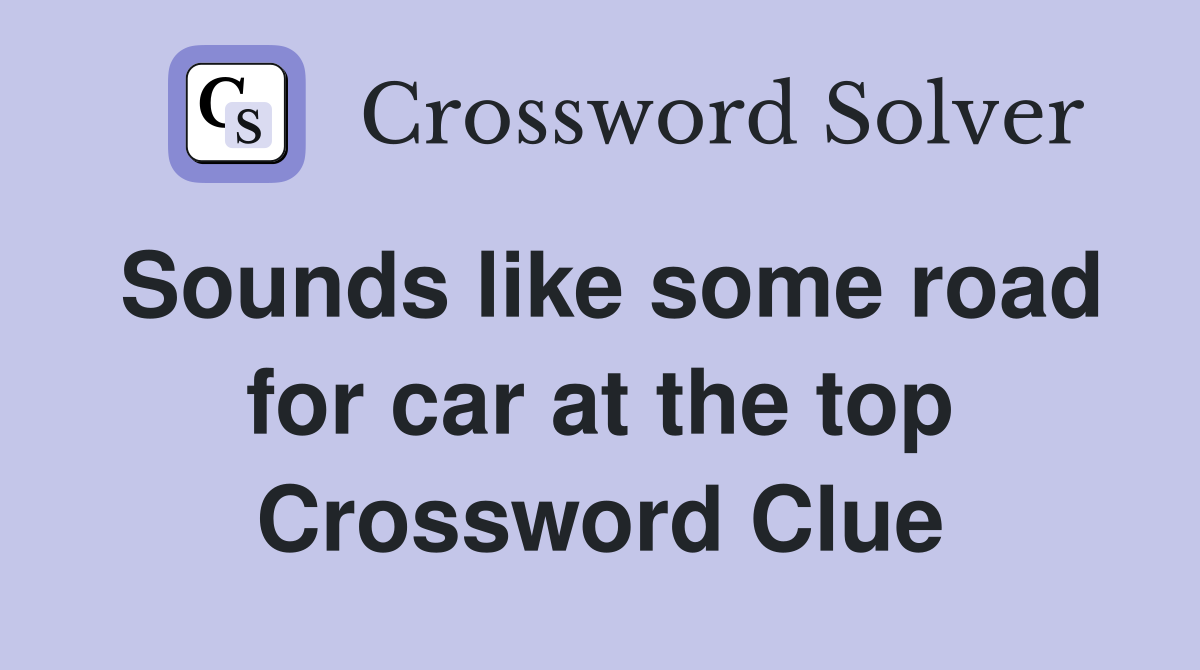 Sounds like some road for car at the top Crossword Clue
