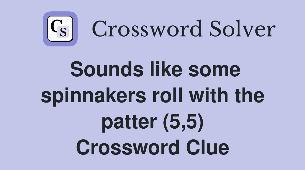 Sounds like some spinnakers roll with the patter (5,5) Crossword Clue