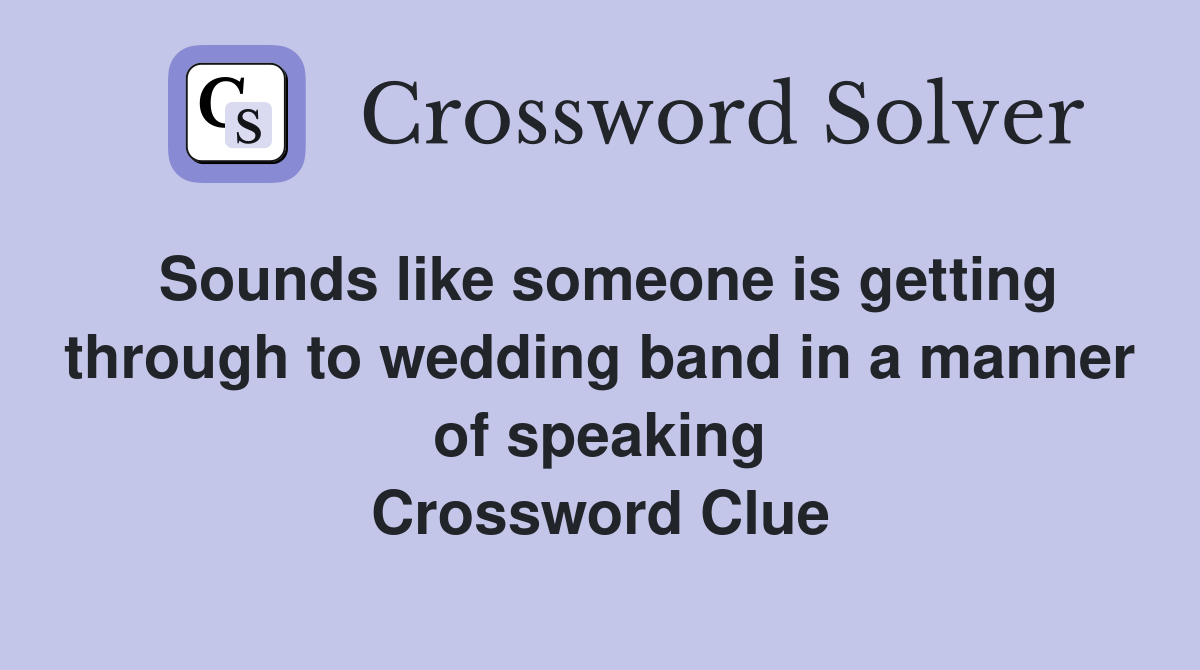 Sounds like someone is getting through to wedding band in a manner of speaking Crossword Clue