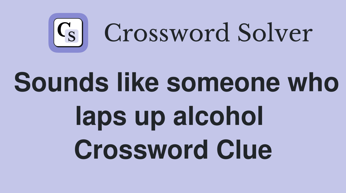 Sounds like someone who laps up alcohol  Crossword Clue