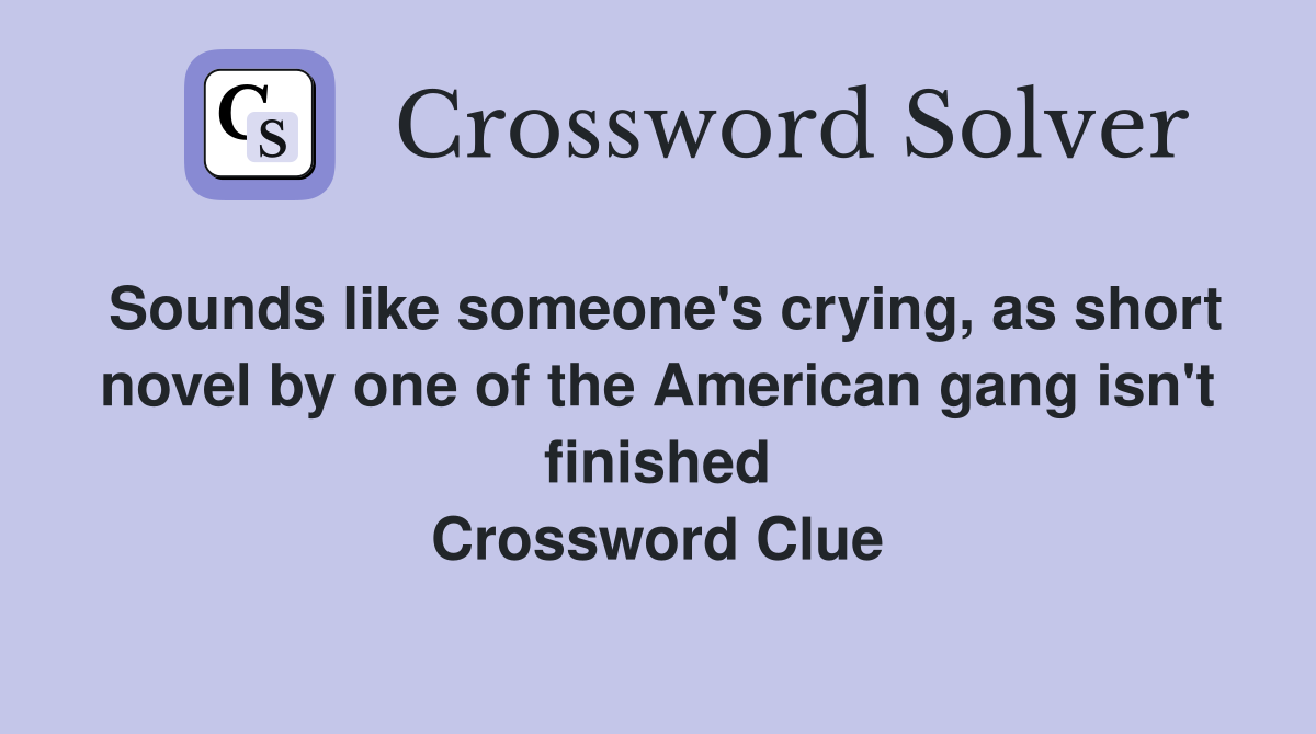 Sounds like someone's crying, as short novel by one of the American gang isn't finished Crossword Clue