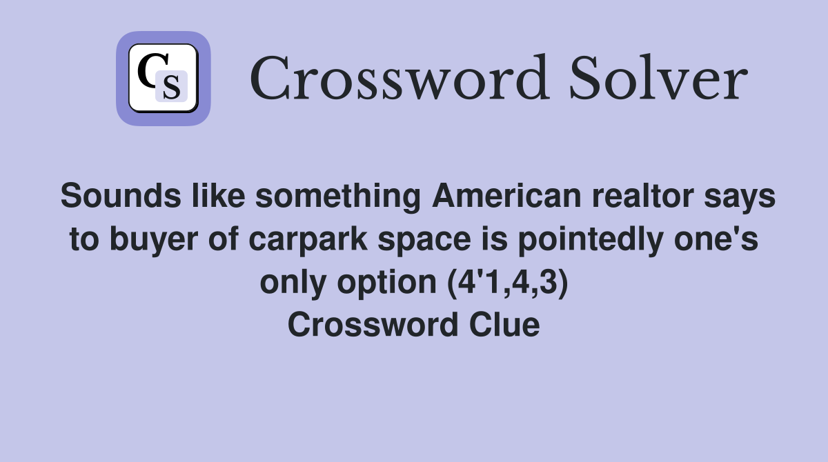 Sounds like something American realtor says to buyer of carpark space is pointedly one's only option (4'1,4,3) Crossword Clue