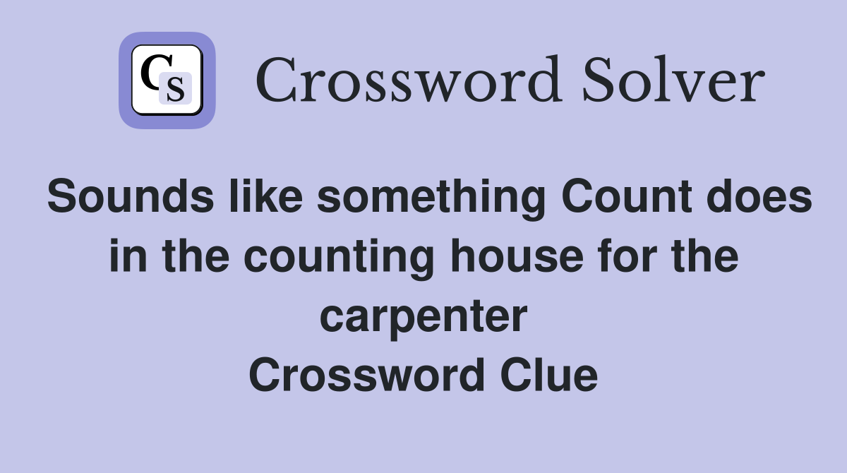 Sounds like something Count does in the counting house for the carpenter Crossword Clue