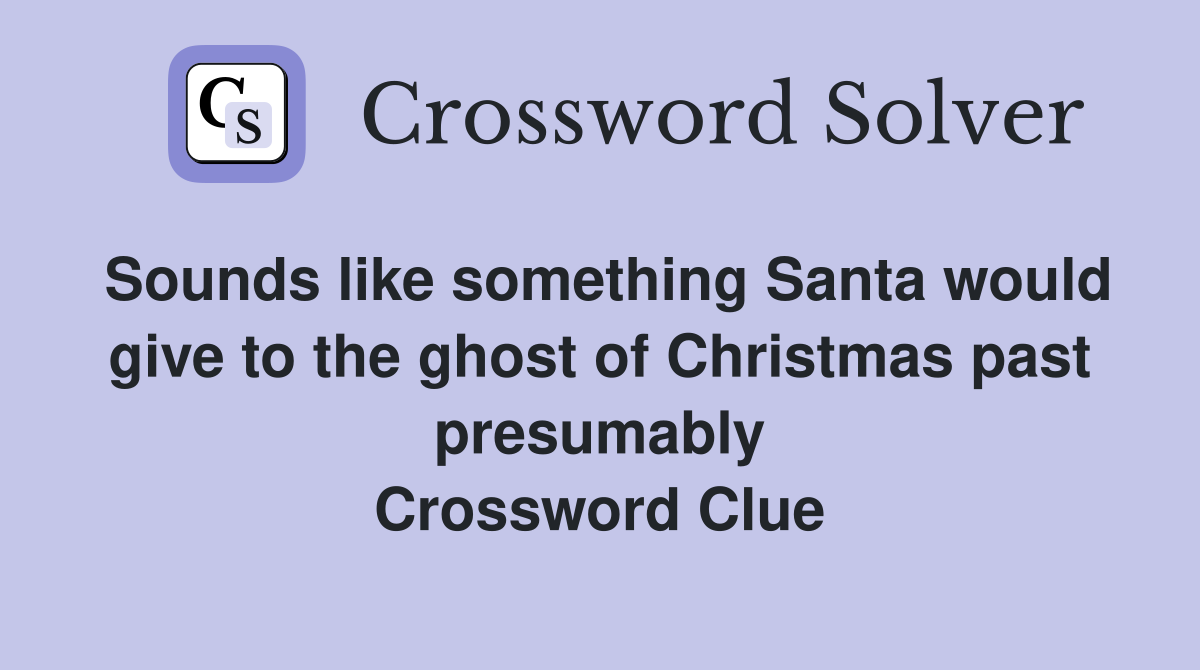 Sounds like something Santa would give to the ghost of Christmas past presumably Crossword Clue