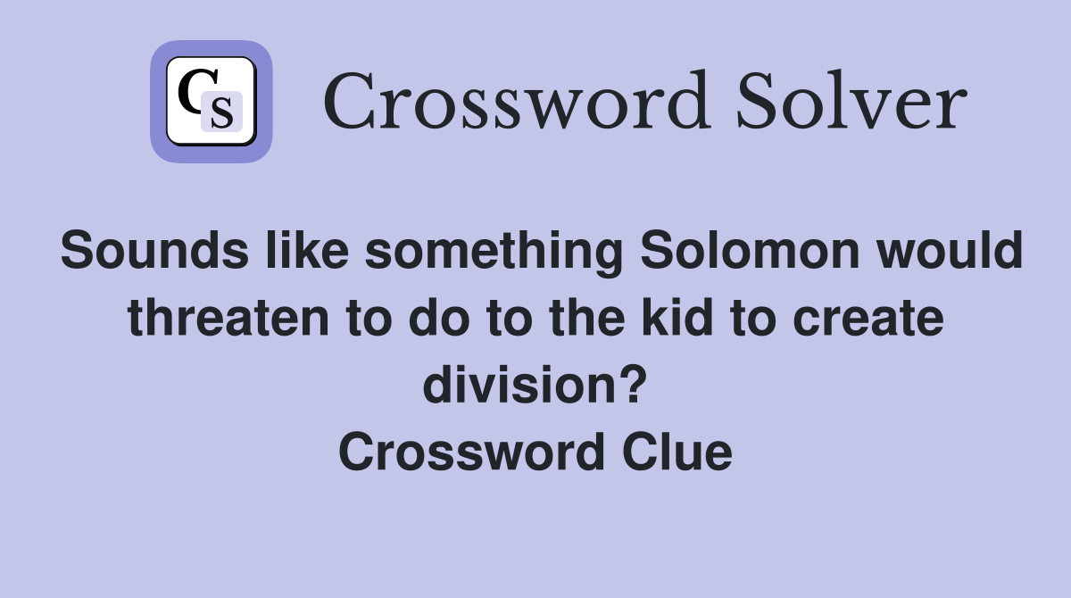 Sounds like something Solomon would threaten to do to the kid to create division? Crossword Clue