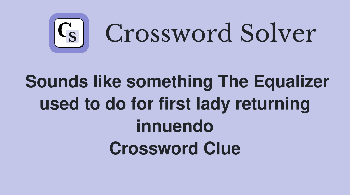 Sounds like something The Equalizer used to do for first lady returning innuendo Crossword Clue
