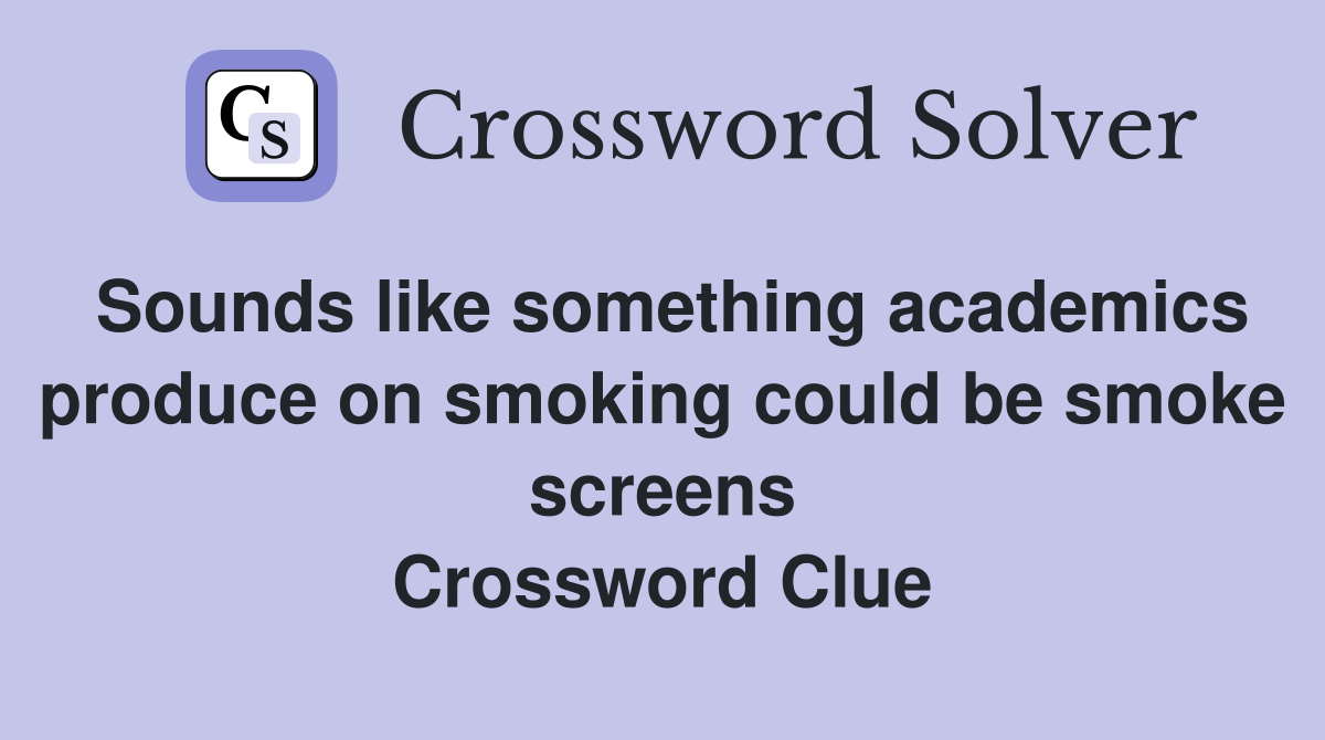Sounds like something academics produce on smoking could be smoke screens Crossword Clue