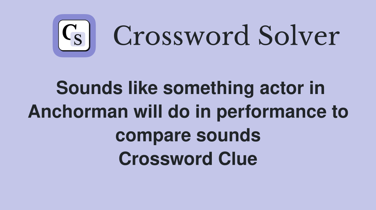Sounds like something actor in Anchorman will do in performance to compare sounds Crossword Clue