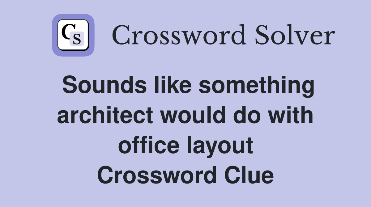 Sounds like something architect would do with office layout Crossword Clue