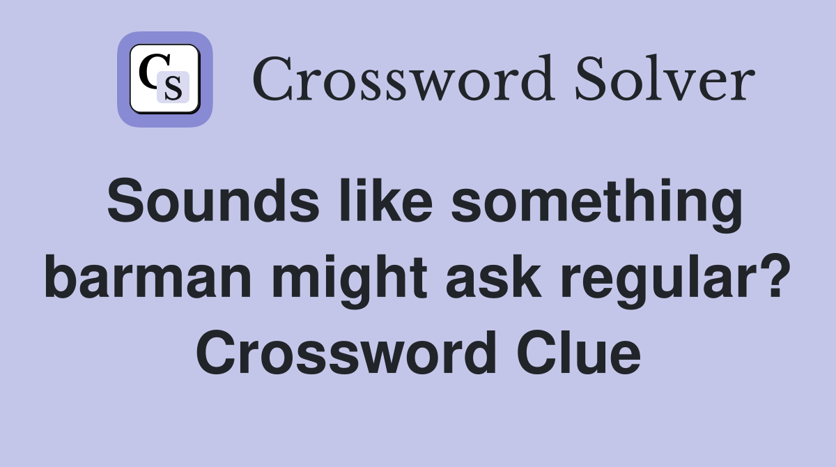 Sounds like something barman might ask regular? Crossword Clue