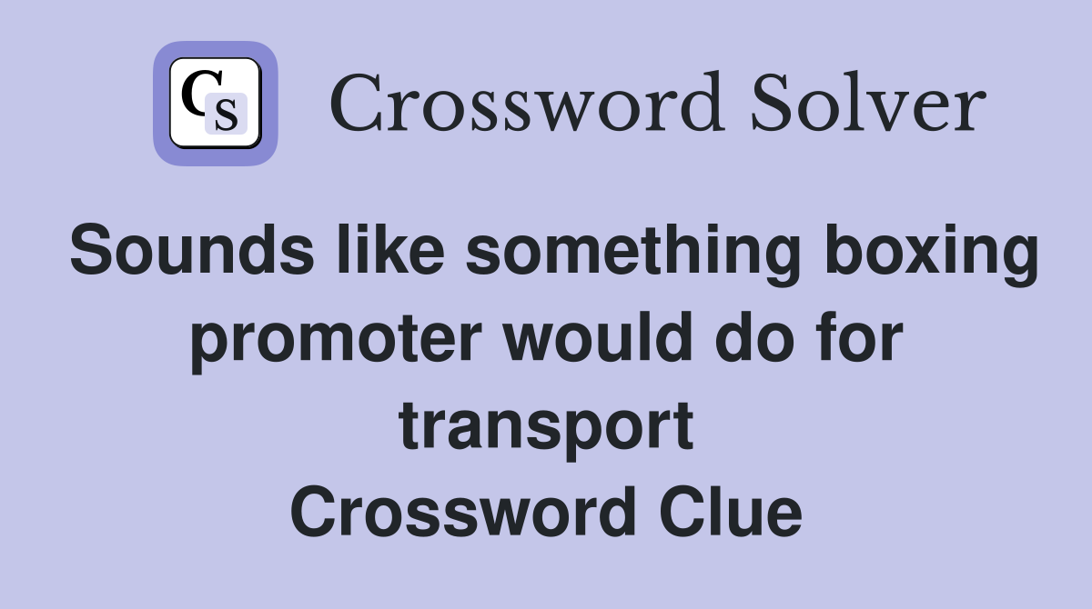 Sounds like something boxing promoter would do for transport Crossword Clue