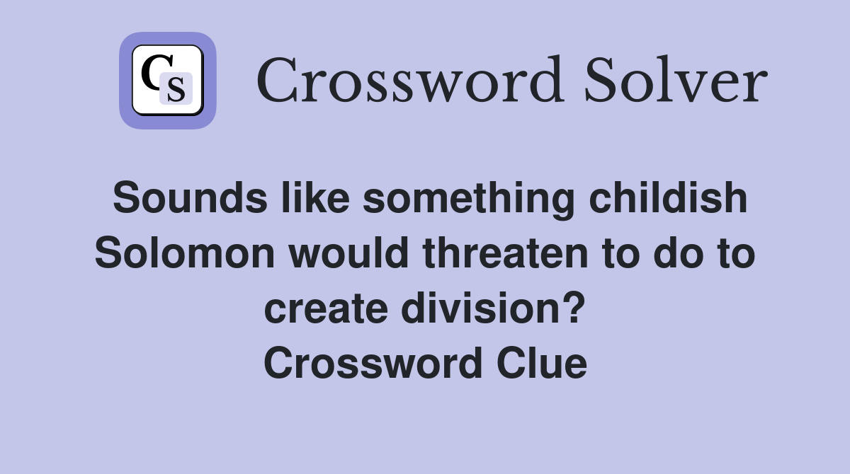 Sounds like something childish Solomon would threaten to do to create division? Crossword Clue