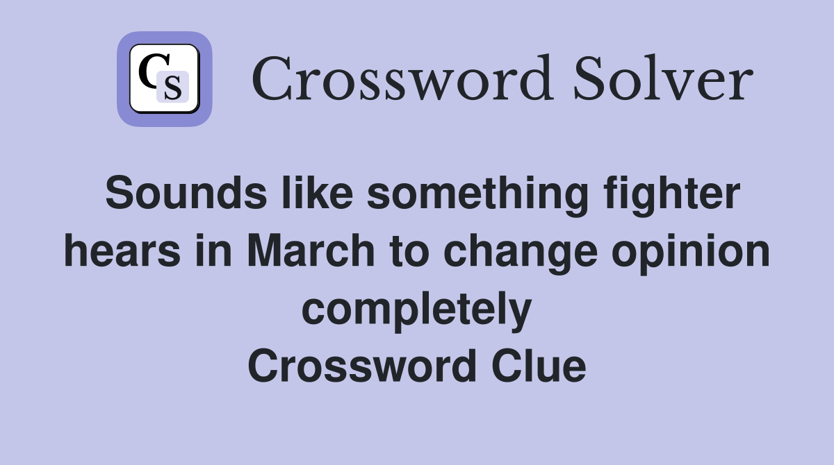 Sounds like something fighter hears in March to change opinion completely Crossword Clue