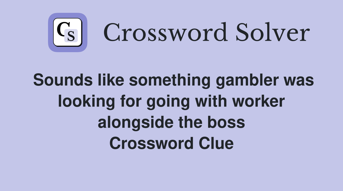 Sounds like something gambler was looking for going with worker alongside the boss Crossword Clue