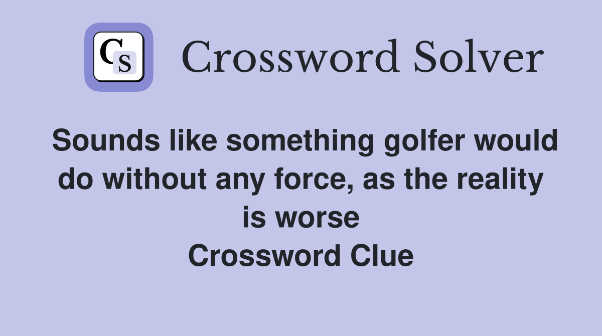 Sounds like something golfer would do without any force, as the reality is worse Crossword Clue