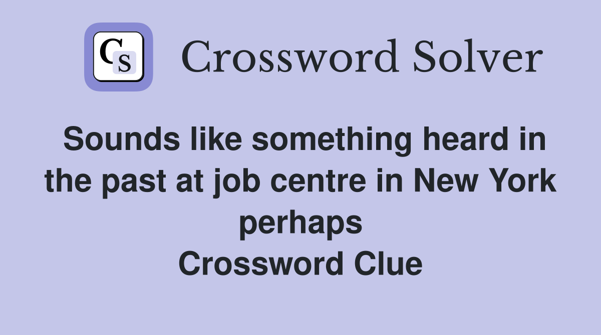 Sounds like something heard in the past at job centre in New York perhaps Crossword Clue