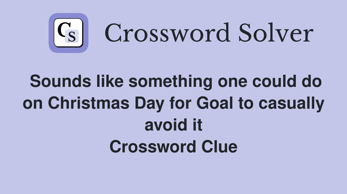 Sounds like something one could do on Christmas Day for Goal to casually avoid it Crossword Clue