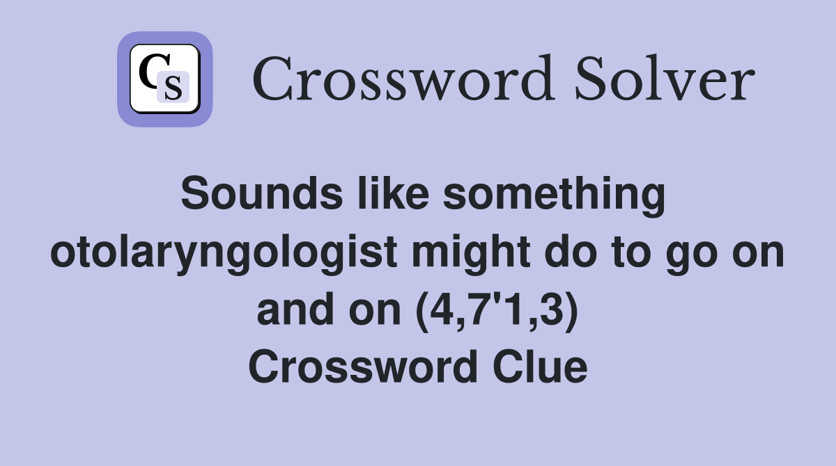 Sounds like something otolaryngologist might do to go on and on (4,7'1,3) Crossword Clue