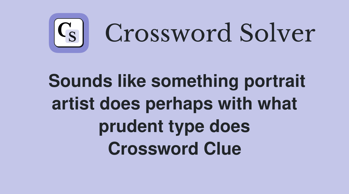 Sounds like something portrait artist does perhaps with what prudent type does Crossword Clue