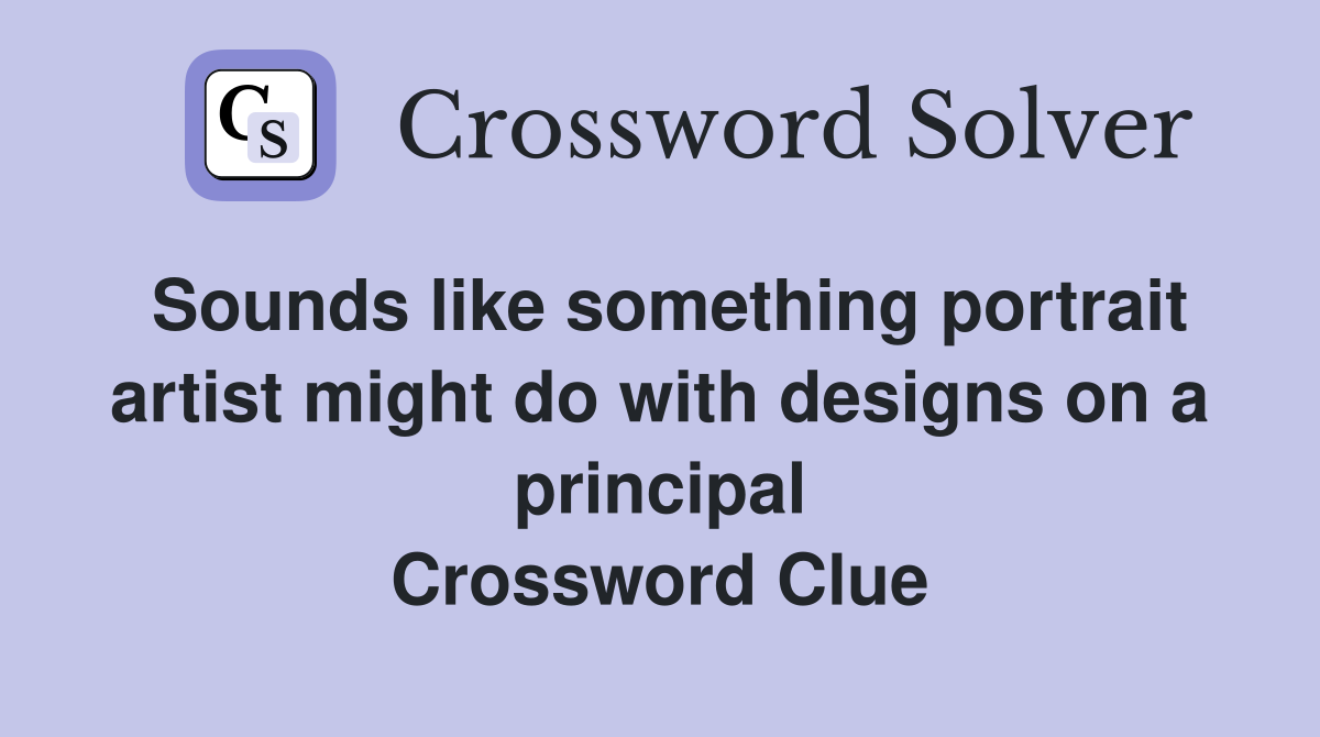 Sounds like something portrait artist might do with designs on a principal Crossword Clue