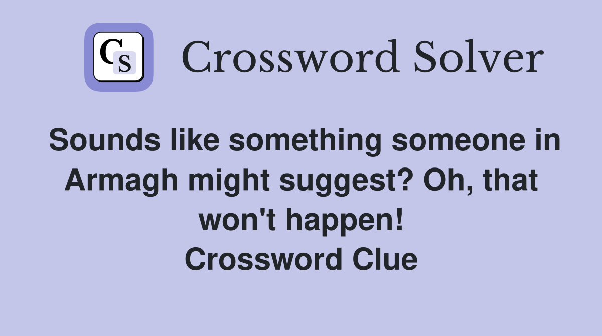 Sounds like something someone in Armagh might suggest? Oh, that won't happen! Crossword Clue
