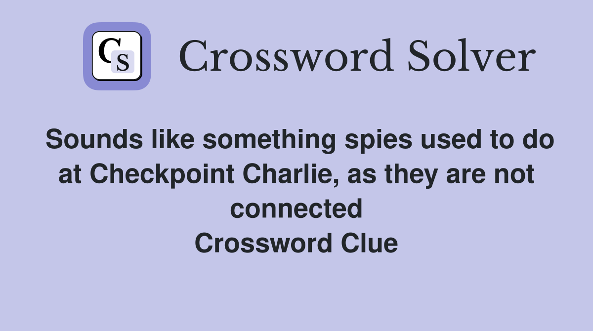 Sounds like something spies used to do at Checkpoint Charlie, as they are not connected Crossword Clue