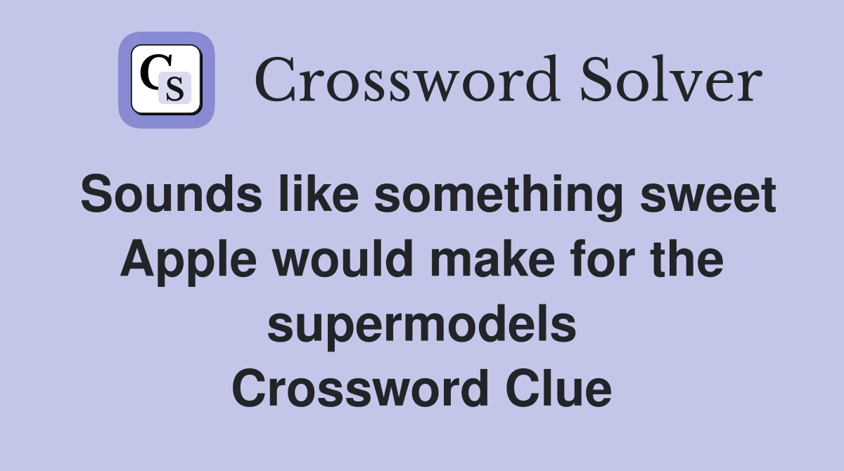 Sounds like something sweet Apple would make for the supermodels Crossword Clue