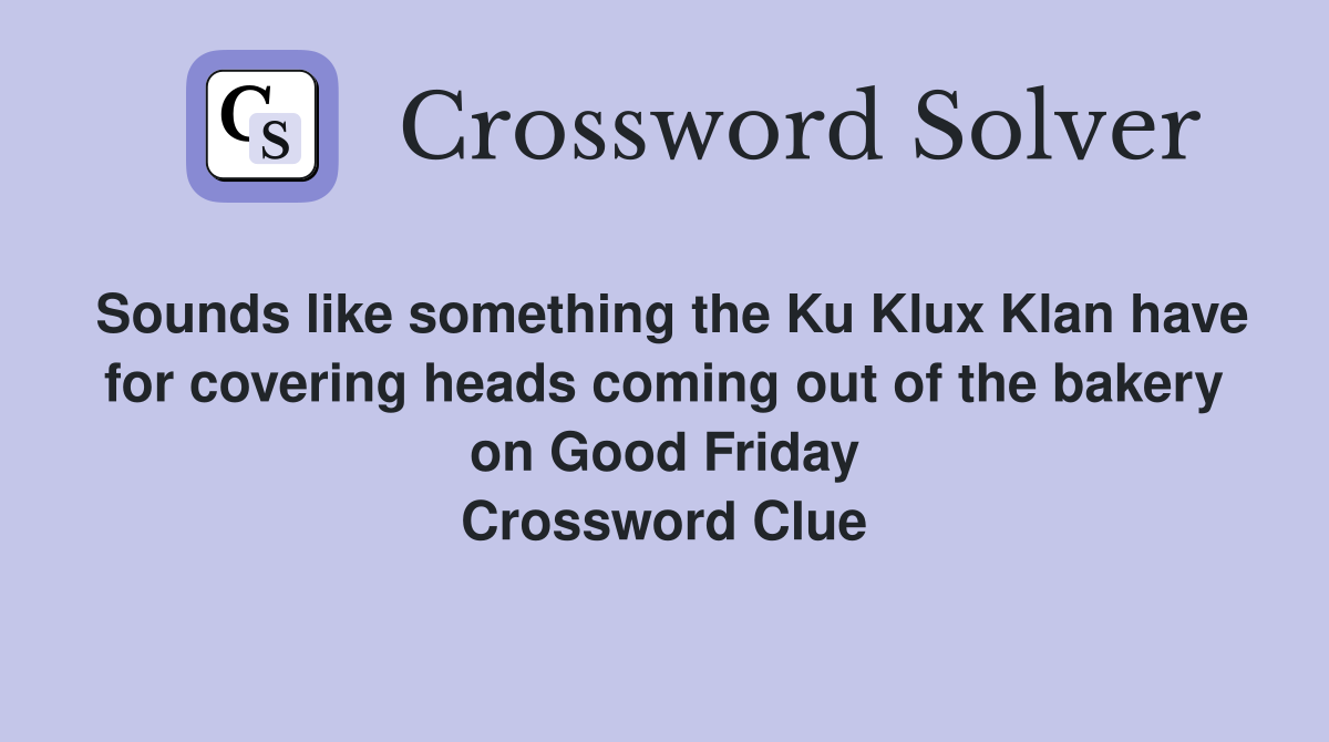 Sounds like something the Ku Klux Klan have for covering heads coming out of the bakery on Good Friday Crossword Clue