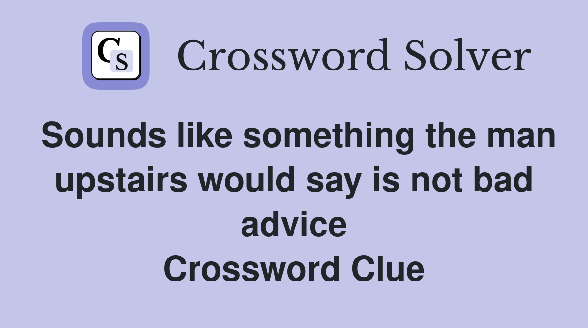 Sounds like something the man upstairs would say is not bad advice Crossword Clue