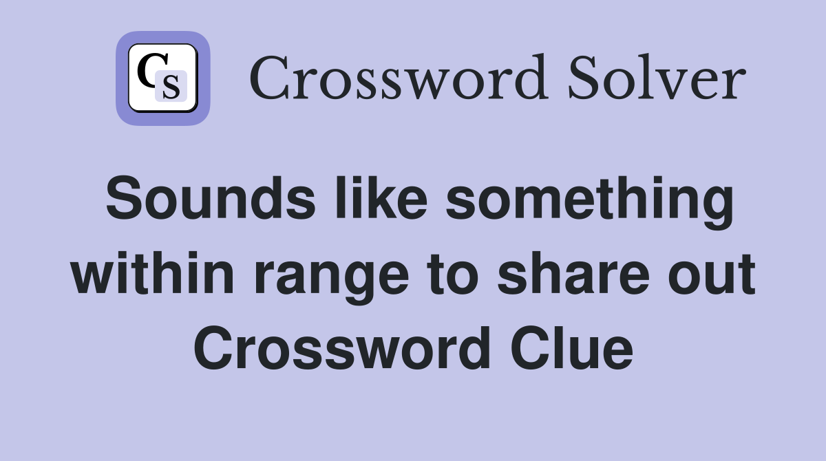 Sounds like something within range to share out Crossword Clue