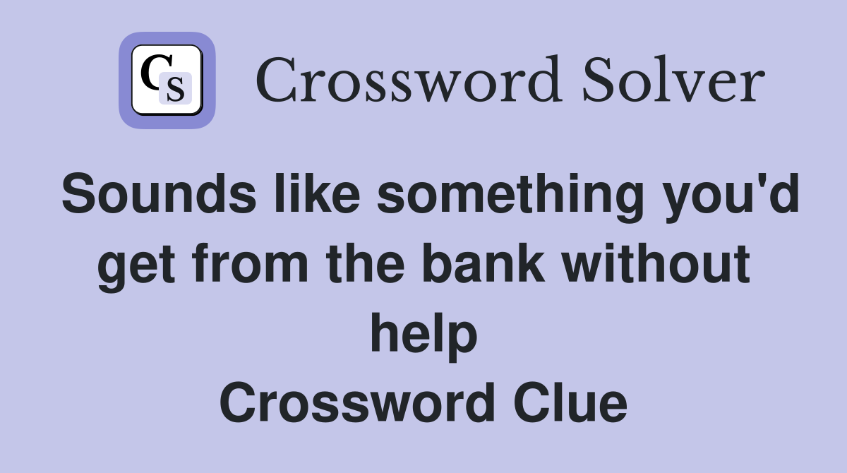 Sounds like something you'd get from the bank without help Crossword Clue