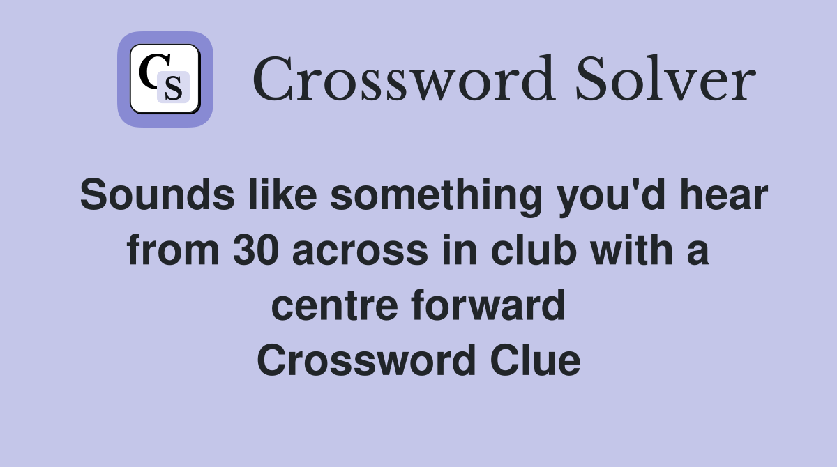 Sounds like something you'd hear from 30 across in club with a centre forward Crossword Clue