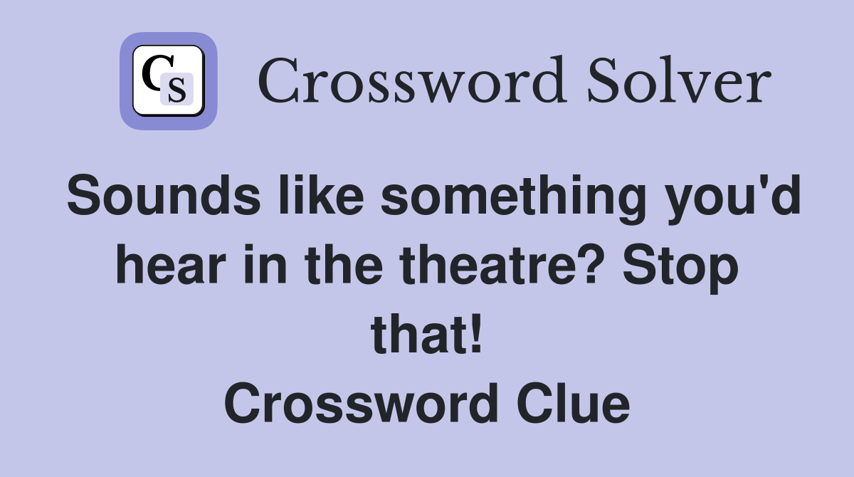 Sounds like something you'd hear in the theatre? Stop that! Crossword Clue