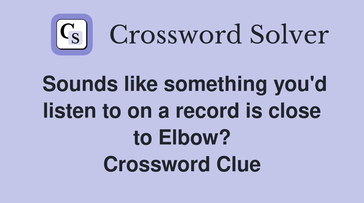 Sounds like something you'd listen to on a record is close to Elbow? Crossword Clue
