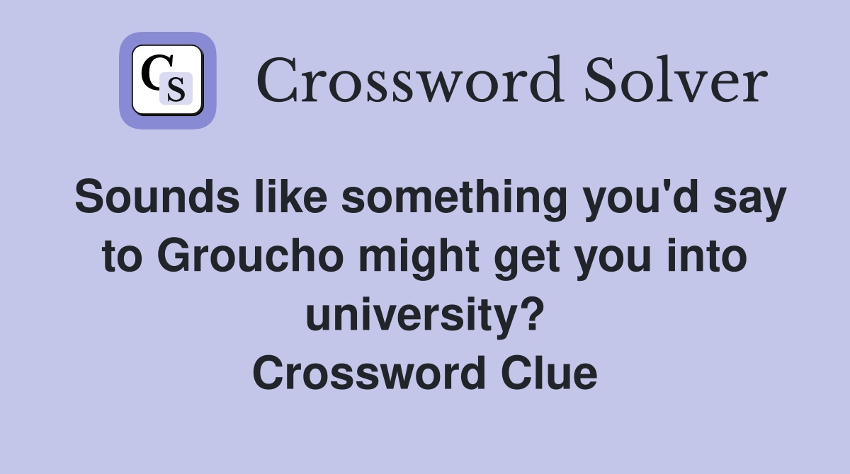 Sounds like something you'd say to Groucho might get you into university? Crossword Clue