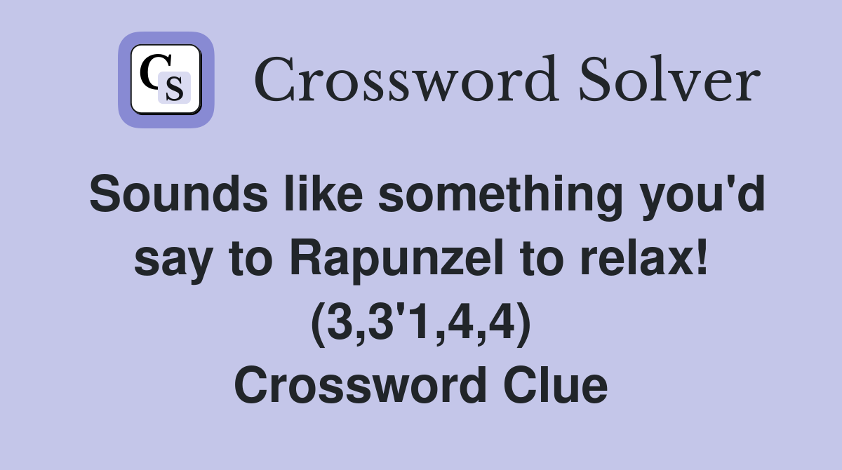 Sounds like something you'd say to Rapunzel to relax! (3,3'1,4,4) Crossword Clue