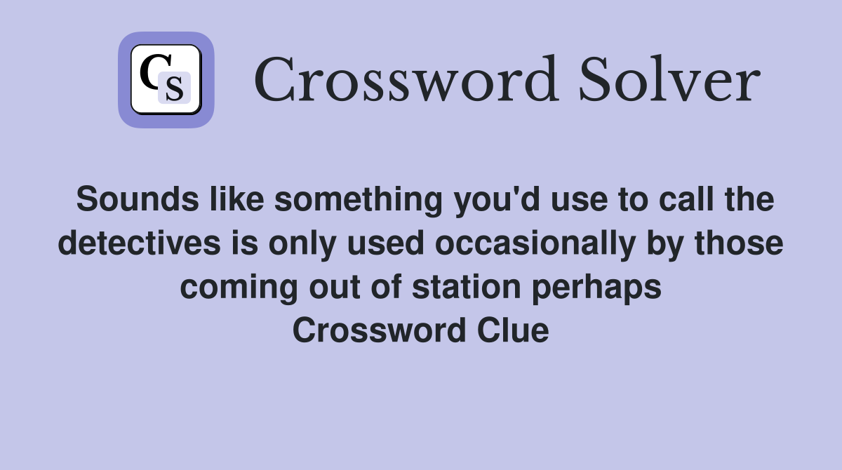 Sounds like something you'd use to call the detectives is only used occasionally by those coming out of station perhaps Crossword Clue