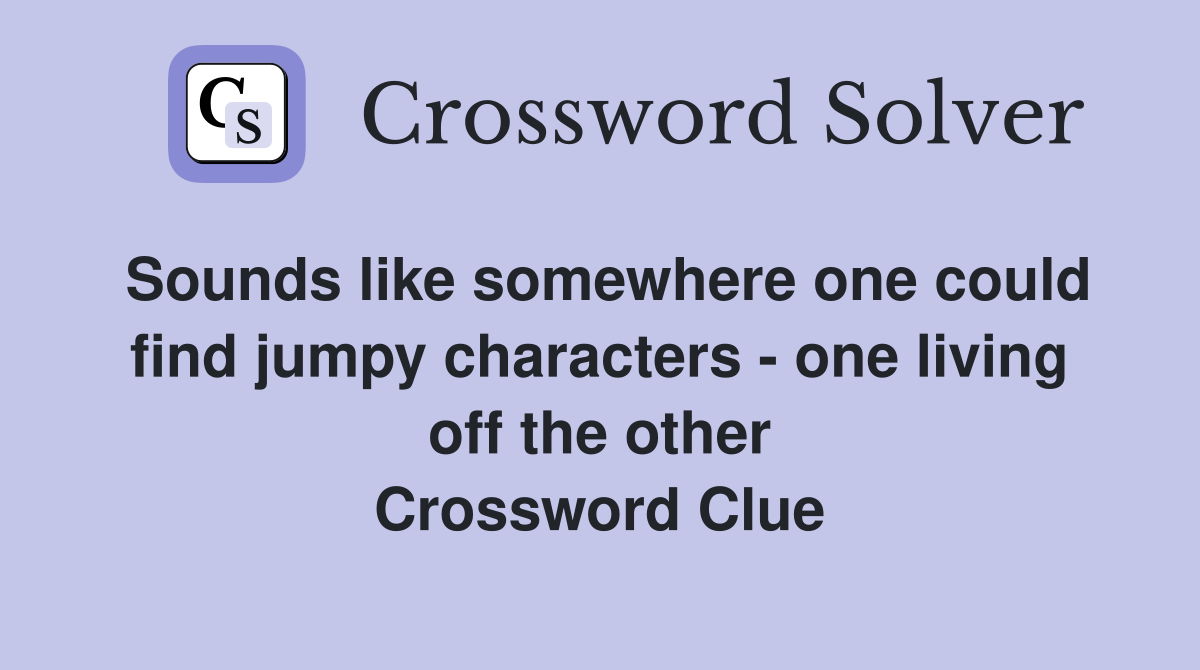 Sounds like somewhere one could find jumpy characters - one living off the other Crossword Clue