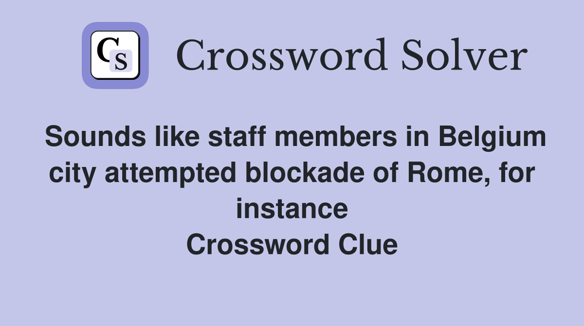 Sounds like staff members in Belgium city attempted blockade of Rome, for instance Crossword Clue