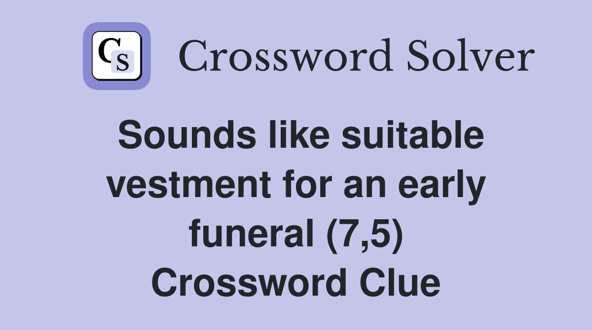 Sounds like suitable vestment for an early funeral (7,5) Crossword Clue