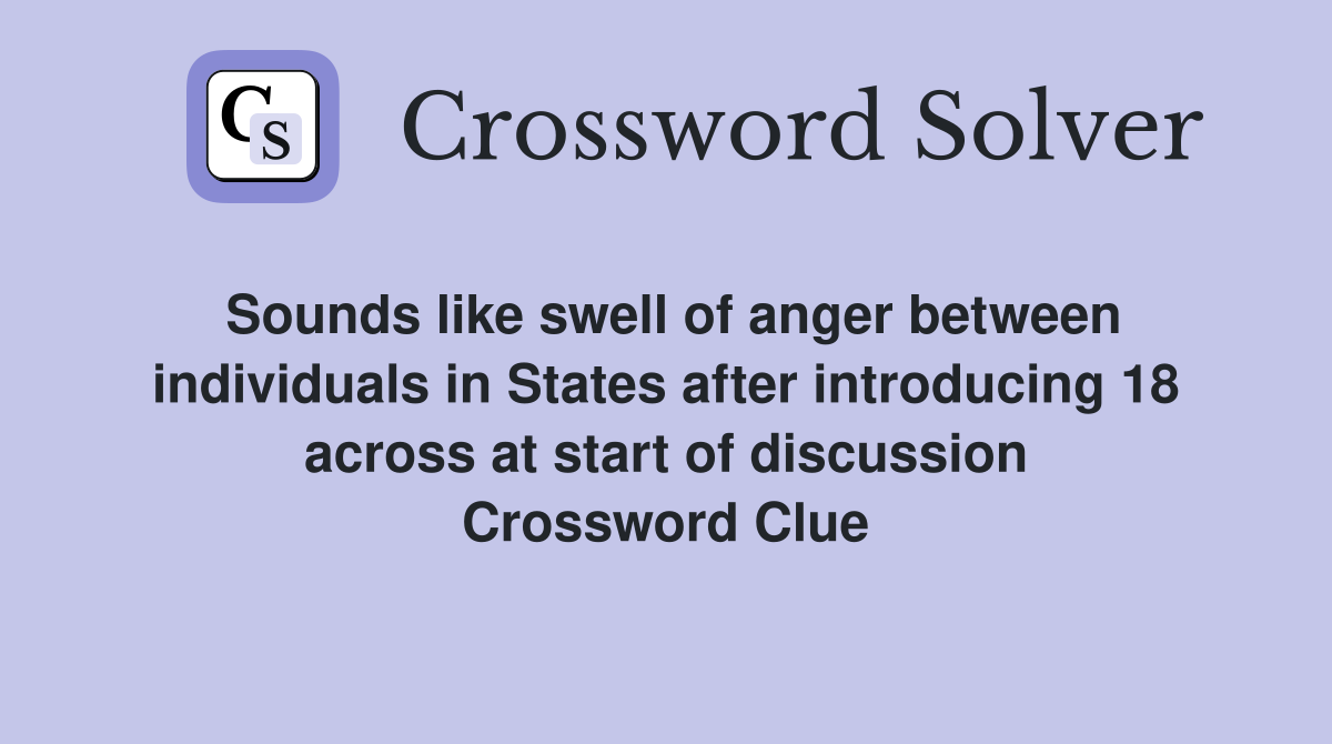 Sounds like swell of anger between individuals in States after introducing 18 across at start of discussion Crossword Clue