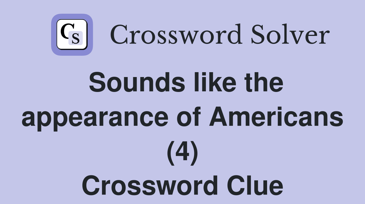 Sounds like the appearance of Americans (4) Crossword Clue